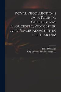 Cover image for Royal Recollections on a Tour to Cheltenham, Gloucester, Worcester, and Places Adjacent, in the Year 1788