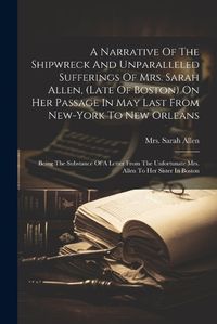 Cover image for A Narrative Of The Shipwreck And Unparalleled Sufferings Of Mrs. Sarah Allen, (late Of Boston) On Her Passage In May Last From New-york To New Orleans