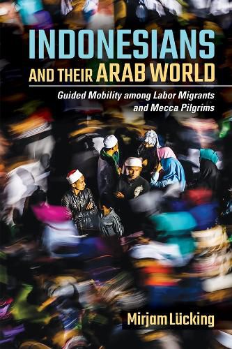 Cover image for Indonesians and Their Arab World: Guided Mobility among Labor Migrants and Mecca Pilgrims