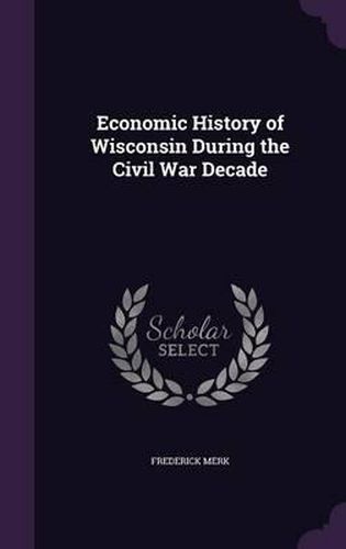 Cover image for Economic History of Wisconsin During the Civil War Decade