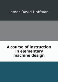 Cover image for A course of instruction in elementary machine design