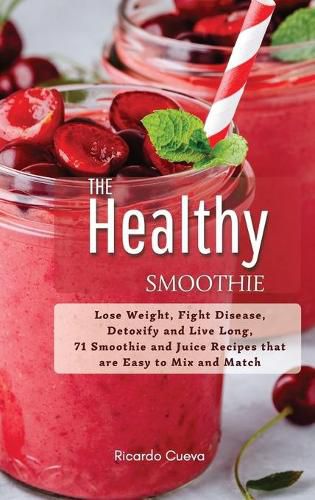 Cover image for The Healthy Smoothie: Lose Weight, Fight Disease, Detoxify and Live Long, 71 Smoothie and Juice Recipes that are Easy to Mix and Match.
