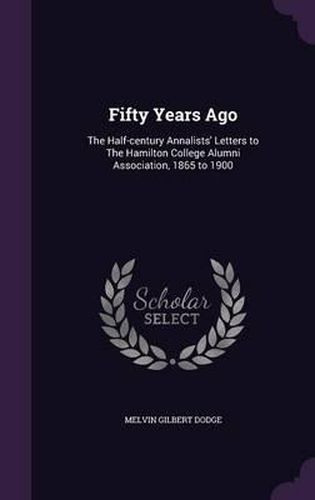 Cover image for Fifty Years Ago: The Half-Century Annalists' Letters to the Hamilton College Alumni Association, 1865 to 1900