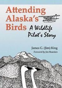 Cover image for Attending Alaska's Birds: A Wildlife Pilot's Story