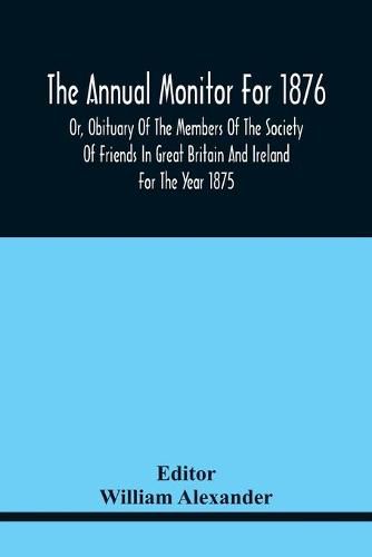 The Annual Monitor For 1876 Or, Obituary Of The Members Of The Society Of Friends In Great Britain And Ireland For The Year 1875