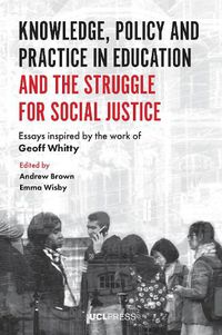 Cover image for Knowledge, Policy and Practice in Education and the Struggle for Social Justice: Essays Inspired by the Work of Geoff Whitty