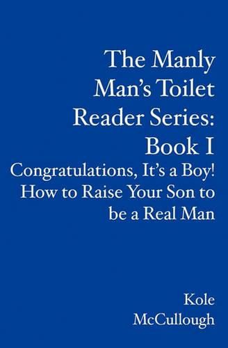 Cover image for The Manly Man's Toilet Reader Series: Book I: Congratulations, It's a Boy! How to Raise Your Son to be a Real Man