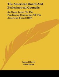 Cover image for The American Board and Ecclesiastical Councils: An Open Letter to the Prudential Committee of the American Board (1887)