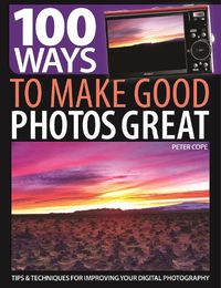 Cover image for 100 Ways to Make Good Photos Great: Tips and techniques for improving your digital photography