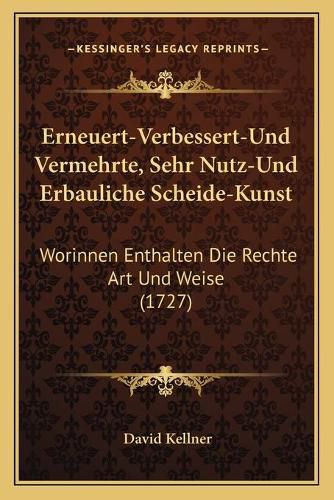 Cover image for Erneuert-Verbessert-Und Vermehrte, Sehr Nutz-Und Erbauliche Erneuert-Verbessert-Und Vermehrte, Sehr Nutz-Und Erbauliche Scheide-Kunst Scheide-Kunst: Worinnen Enthalten Die Rechte Art Und Weise (1727) Worinnen Enthalten Die Rechte Art Und Weise (1727)