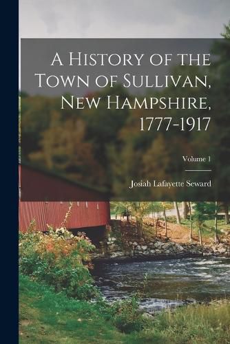 Cover image for A History of the Town of Sullivan, New Hampshire, 1777-1917; Volume 1