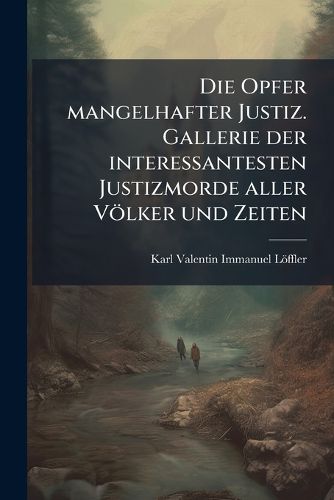Cover image for Die Opfer Mangelhafter Justiz: Gallerie Der Interessantesten Justizmorde Aller Vlker Und Zeiten