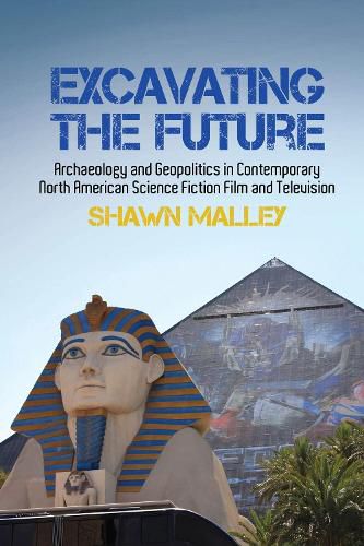 Cover image for Excavating the Future: Archaeology and Geopolitics in Contemporary North American Science Fiction Film and Television