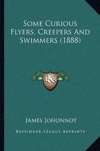 Cover image for Some Curious Flyers, Creepers and Swimmers (1888)