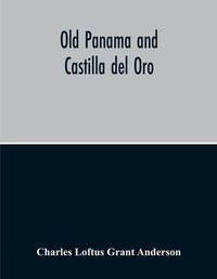 Cover image for Old Panama And Castilla Del Oro; A Narrative History Of The Discovery, Conquest, And Settlement By The Spaniards Of Panama, Darien, Veragua, Santo Domingo, Santa Marta, Cartagena, Nicaragua, And Peru