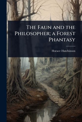 Cover image for The Faun and the Philosopher; a Forest Phantasy