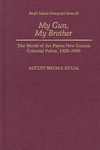 Cover image for My Gun, My Brother: The World of the Papua New Guinea Colonial Police, 1920-1960