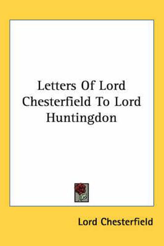 Letters Of Lord Chesterfield To Lord Huntingdon