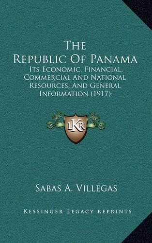 Cover image for The Republic of Panama: Its Economic, Financial, Commercial and National Resources, and General Information (1917)