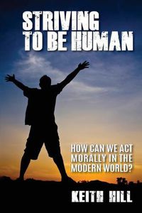 Cover image for Striving To Be Human: How can we be moral in the modern world?