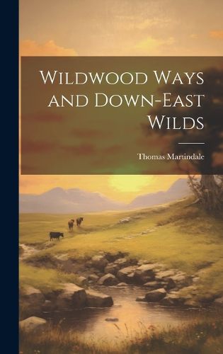 Cover image for Wildwood Ways and Down-East Wilds