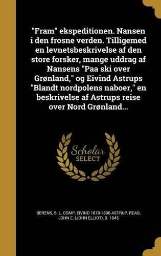 Cover image for Fram Ekspeditionen. Nansen I Den Frosne Verden. Tilligemed En Levnetsbeskrivelse AF Den Store Forsker, Mange Uddrag AF Nansens Paa Ski Over Gronland, Og Eivind Astrups Blandt Nordpolens Naboer, En Beskrivelse AF Astrups Reise Over Nord Gronland...