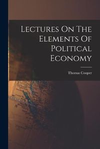 Cover image for Lectures On The Elements Of Political Economy