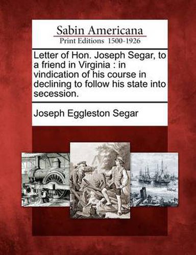 Letter of Hon. Joseph Segar, to a Friend in Virginia: In Vindication of His Course in Declining to Follow His State Into Secession.