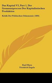 Cover image for Das Kapital V3, Part 1, Der Gesammtprocess Der Kapitalistischen Produktien: Kritik Der Politischen Oekonomie (1894)