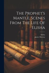 Cover image for The Prophet's Mantle, Scenes From The Life Of Elisha