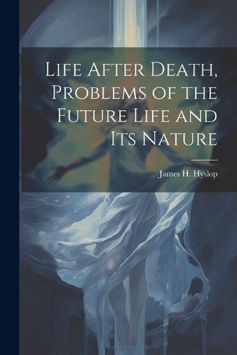 Cover image for Life After Death, Problems of the Future Life and its Nature