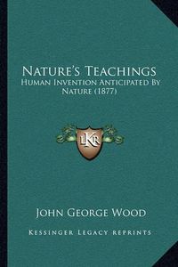 Cover image for Nature's Teachings: Human Invention Anticipated by Nature (1877)