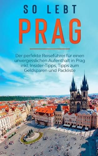 Cover image for So lebt Prag: Der perfekte Reisefuhrer fur einen unvergesslichen Aufenthalt in Prag inkl. Insider-Tipps, Tipps zum Geldsparen und Packliste