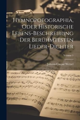 Cover image for Hymnopoeographia, Oder Historische Lebens-beschreibung Der Beruehmtesten Lieder-dichter; Volume 1
