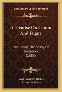 Cover image for A Treatise on Canon and Fugue: Including the Study of Imitation (1888)