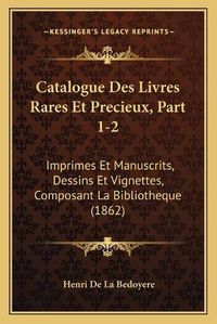 Cover image for Catalogue Des Livres Rares Et Precieux, Part 1-2: Imprimes Et Manuscrits, Dessins Et Vignettes, Composant La Bibliotheque (1862)