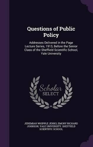 Questions of Public Policy: Addresses Delivered in the Page Lecture Series, 1913, Before the Senior Class of the Sheffield Scientific School, Yale University