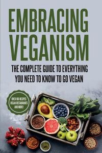 Cover image for Embracing Veganism the Complete Guide to Everything You Need to Know to Go Vegan