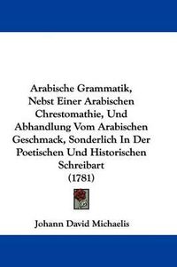 Cover image for Arabische Grammatik, Nebst Einer Arabischen Chrestomathie, Und Abhandlung Vom Arabischen Geschmack, Sonderlich in Der Poetischen Und Historischen Schreibart (1781)