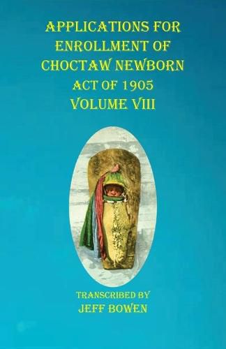 Cover image for Applications For Enrollment of Choctaw Newborn Act of 1905 Volume VIII