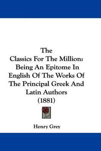 The Classics for the Million: Being an Epitome in English of the Works of the Principal Greek and Latin Authors (1881)