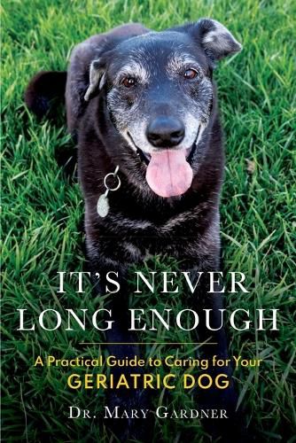 Cover image for It's never long enough: A practical guide to caring for your geriatric (senior) dog