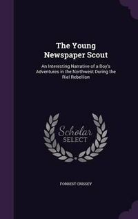 Cover image for The Young Newspaper Scout: An Interesting Narrative of a Boy's Adventures in the Northwest During the Riel Rebellion