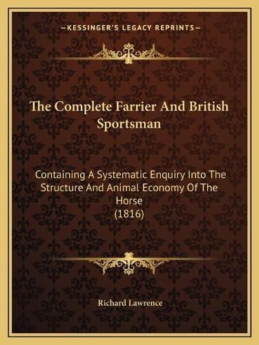 Cover image for The Complete Farrier and British Sportsman: Containing a Systematic Enquiry Into the Structure and Animal Economy of the Horse (1816)
