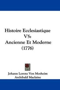 Cover image for Histoire Ecclesiastique V5: Ancienne Et Moderne (1776)