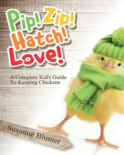 Cover image for Pip! Zip! Hatch! Love!: A Complete Kid's Guide To Keeping Chickens