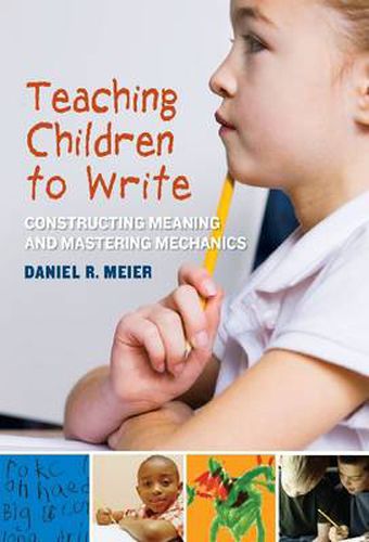 Cover image for Teaching Children to Write: Constructing Meaning and Mastering Mechanics