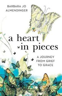 Cover image for A Heart in Pieces: A Journey from Grief to Grace