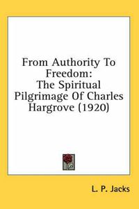 Cover image for From Authority to Freedom: The Spiritual Pilgrimage of Charles Hargrove (1920)