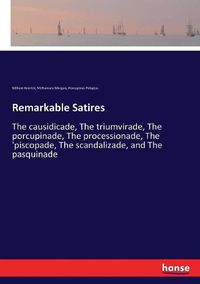 Cover image for Remarkable Satires: The causidicade, The triumvirade, The porcupinade, The processionade, The 'piscopade, The scandalizade, and The pasquinade